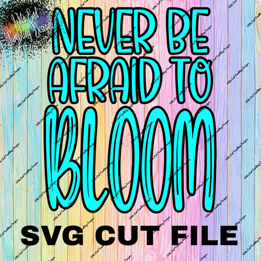 Never be afraid to Bloom Layered SVG Cut file **DIGITAL DOWNLOAD**